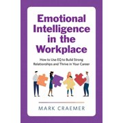 Emotional Intelligence in the Workplace How to Use Eq to Build Strong Relationships and Thrive in Your Career, Paperback