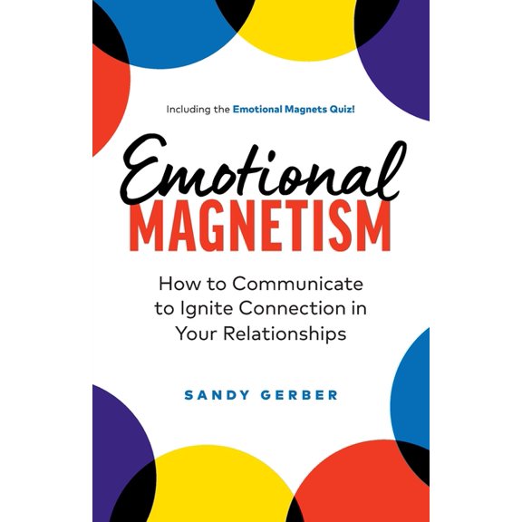 Emotional Magnetism: How to Communicate to Ignite Connection in Your Relationships, (Paperback)