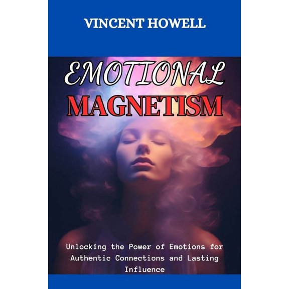 Emotional Magnetism: Unlocking the Power of Emotions for Authentic Connections and Lasting Influence (Paperback)