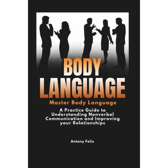 Emotional Mastery Body Language: Master Body Language: A Practical Guide to Understanding Nonverbal Communication and Improving Your Relat, Book 4, (Paperback)