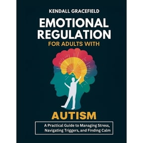 Emotional Regulation for Adults with Autism: A Practical Guide to Managing Stress, Navigating Triggers, and Finding Calm, (Paperback)