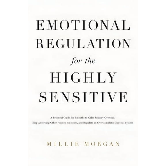 Emotional Regulation for the Highly Sensitive: A Practical Guide for Empaths to Calm Sensory Overload, Stop Absorbing Ot, (Paperback)