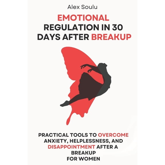 Emotional Regulation in 30 Days after Breakup: Practical Tools to Overcome Anxiety, Helplessness, and Disappointment Aft, (Paperback)