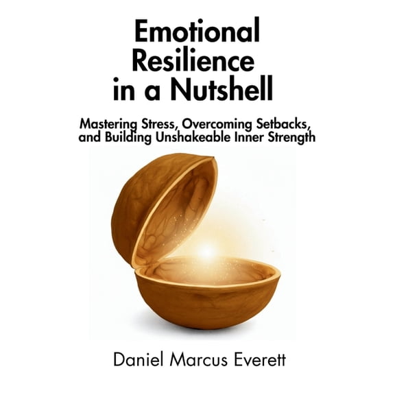 In a Nutshell Emotional Resilience in a Nutshell: Mastering Stress, Overcoming Setbacks, and Building Unshakeable Inner Strength, (Paperback)