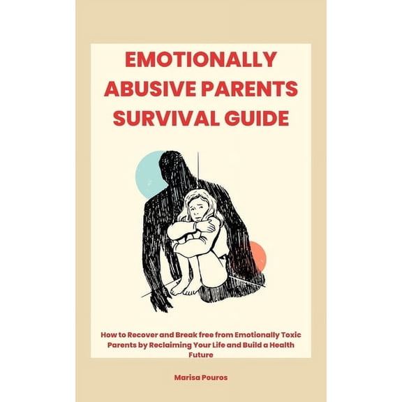 Emotionally Abusive Parents Survival Guide: How to Recover and Break free from Emotionally Toxic Parents by Reclaiming Your Life and Build a Health Future (Paperback)