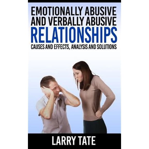 Emotionally Abusive and Verbally Abusive Relationships : Causes and Effects, Analysis and Solutions