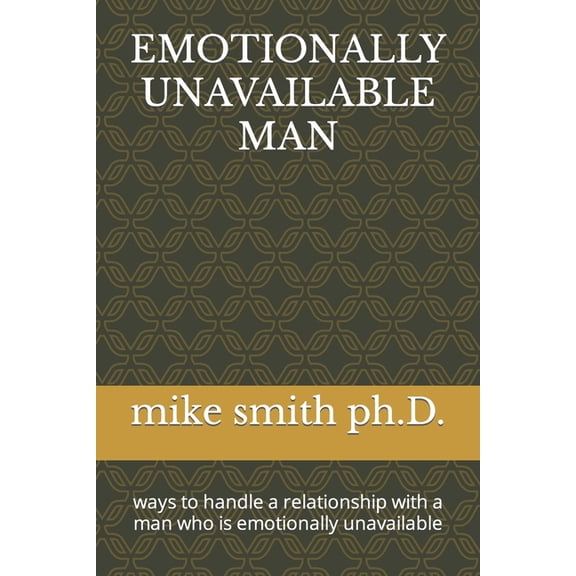 Emotionally Unavailable Man: ways to handle a relationship with a man who is emotionally unavailable, (Paperback)