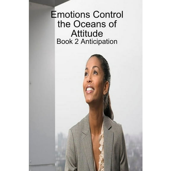 Emotions Control the Oceans of Attitude: Book 2 Anticipation, (Paperback)