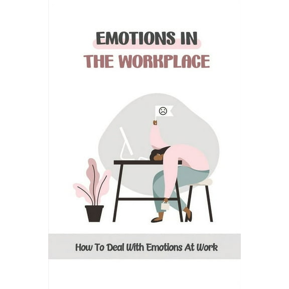 Emotions In The Workplace : How To Deal With Emotions At Work: Managing Employee Emotions In The Workplace (Paperback)