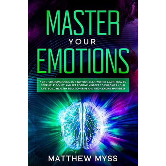 Master Your Emotions: A Life-changing Guide to Find Your Self-worth. Learn How to Stop Self-doubt, and Set Positive Mindset to Empower Your Life, . Find Genuine Happiness Emotions Manag 1657280977