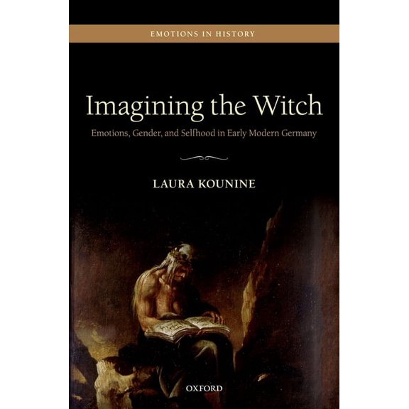 Emotions in History: Imagining the Witch: Emotions, Gender, and Selfhood in Early Modern Germany