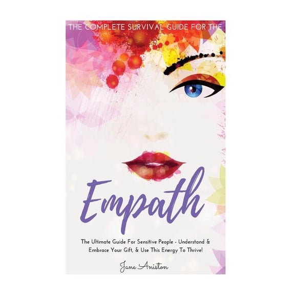 Empath: The Complete Survival Guide For The Empath - The Ultimate Guide For Sensitive People - Understand Embrace Your Gift, Use This Energy To . Fears, Anxiety, Meditation, Alone, I 1546937595