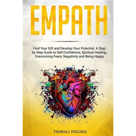 Empath: Find Your Gift and Develop Your Potential. A Step by Step Guide to Self-Confidence, Spiritual Healing, Overcoming Fears, Negativity and Being Happy (Paperback)