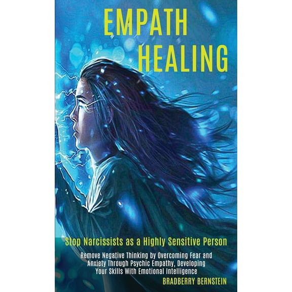 Empath Healing: Remove Negative Thinking by Overcoming Fear and Anxiety Through Psychic Empathy, Developing Your Skills , (Paperback)