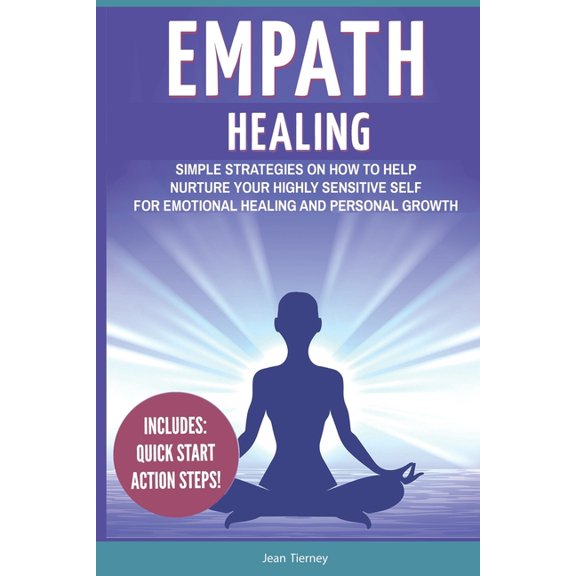 Empath Healing: Simple Strategies on How to Help Nurture your Highly Sensitive Self for Emotional Healing and Personal Growth (Includes: Quick Start Action Steps) (Paperback)