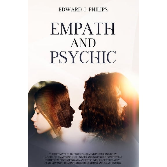 Empath and Psychic: The Ultimate Guide to Expand Mind Power and Body Language, Analyzing and Understanding People Connecting with them Developing Advance Techniques of Telepathy (Paperback)