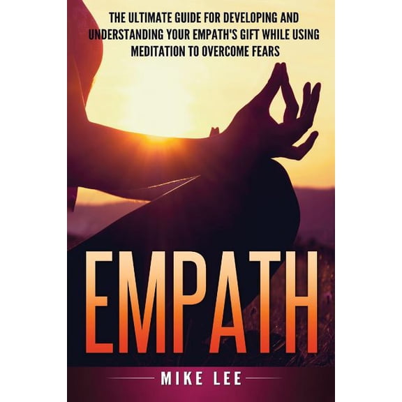 Empath: The Ultimate Guide For Developing And Understanding Your Empath's Gift While Using Meditation To Overcome Fears, (Paperback)