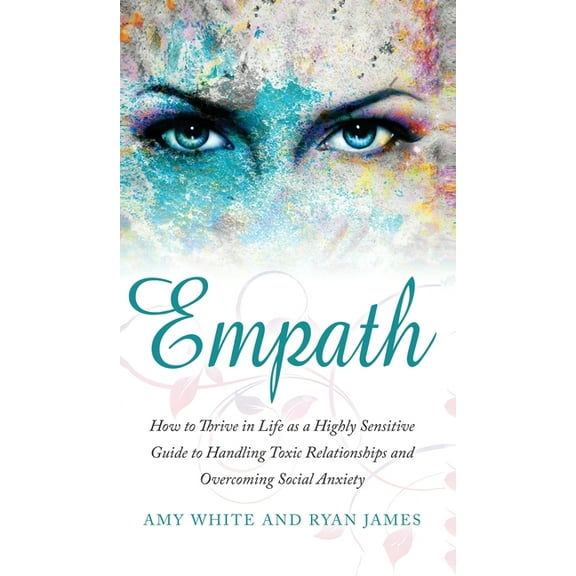 Empath: How to Thrive in Life as a Highly Sensitive - Guide to Handling Toxic Relationships and Overcoming Social Anxiet, (Hardcover)