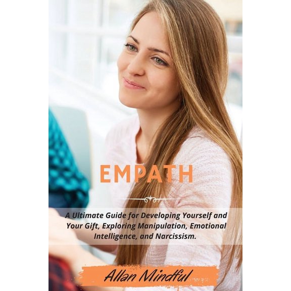 Empath : A Ultimate Guide for Developing Yourself and Your Gift, Exploring Manipulation, Emotional Intelligence, and Narcissism. - March 2021 Edition- (Paperback)