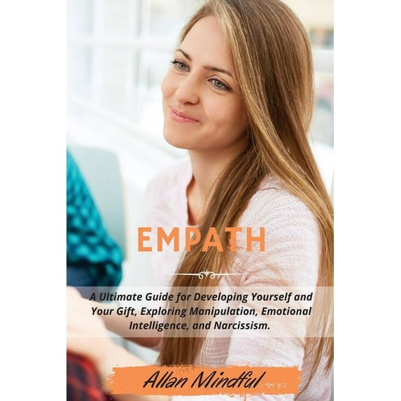 Empath : A Ultimate Guide for Developing Yourself and Your Gift, Exploring Manipulation, Emotional Intelligence, and Narcissism. - March 2021 Edition- (Paperback)