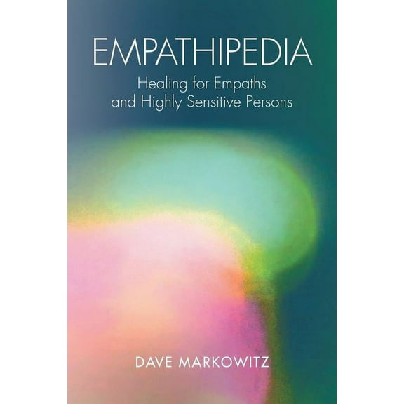 Empathipedia: Healing for Empaths and Highly Sensitive Persons (Paperback) by Dave Markowitz