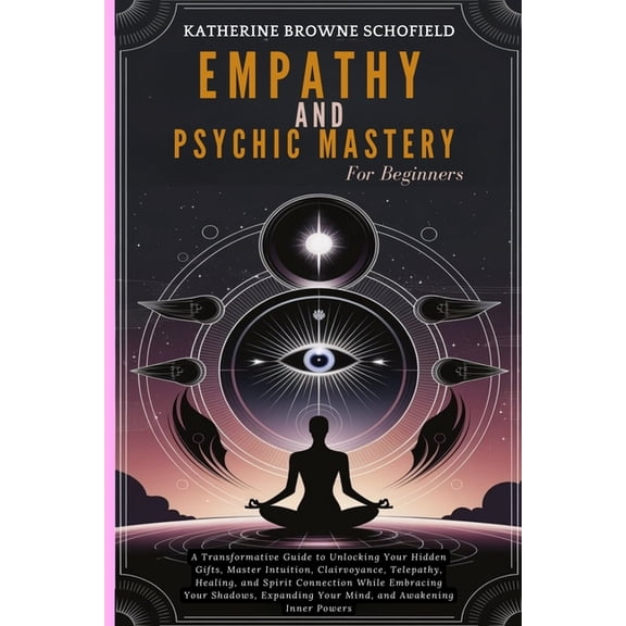 Empathy & Psychic Mastery For Beginners: A Transformative Guide to Unlocking Your Hidden Gifts, Master Intuition, Clairv, (Paperback)