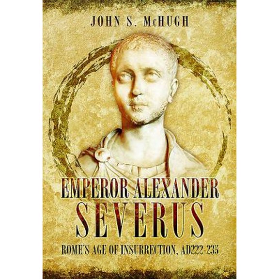 Pre-Owned Emperor Alexander Severus: Rome's Age of Insurrection, Ad222-235 (Hardcover) 1473845815 9781473845817