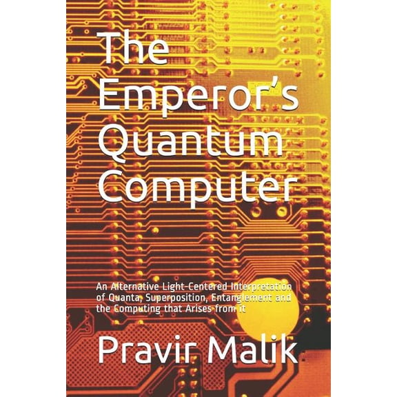 Applications in Cosmology of Light The Emperor's Quantum Computer: An Alternative Light-Centered Interpretation of Quanta, Superposition, Entanglement and , Book 1, (Paperback)