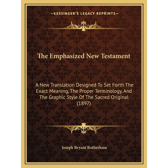 The Emphasized New Testament : A New Translation Designed To Set Forth The Exact Meaning, The Proper Terminology, And The Graphic Style Of The Sacred Original (1897) (Paperback)
