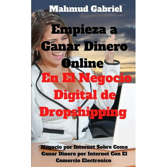 Empieza a Ganar DInero Online en El Negocio Digital de Dropshipping. Negocio por Internet sobre Como Ganar Dinero por internet con el Comercio Electronico (Paperback)