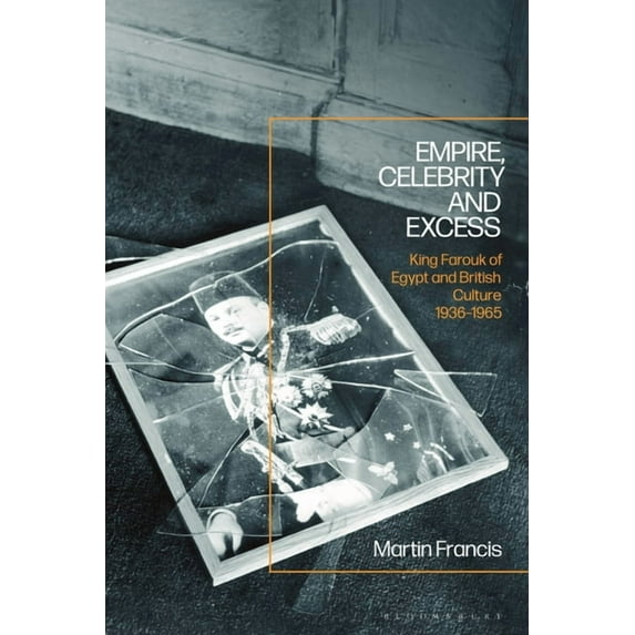 Empire, Celebrity and Excess: King Farouk of Egypt and British Culture 1936-1965, (Paperback)
