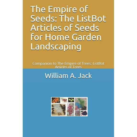 The Empire of Seeds : The ListBot Articles of Seeds for Home Garden Landscaping: Companion to The Empire of Trees: ListBot Articles of Trees (Series #12) (Paperback)