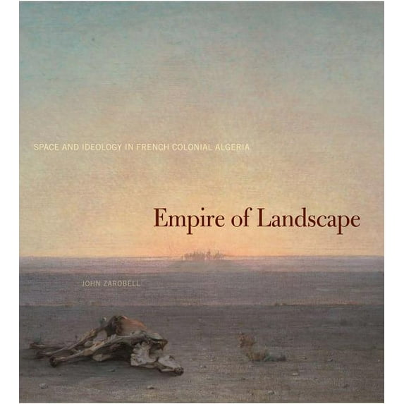 Empire of Landscape: Space and Ideology in French Colonial Algeria, (Hardcover)