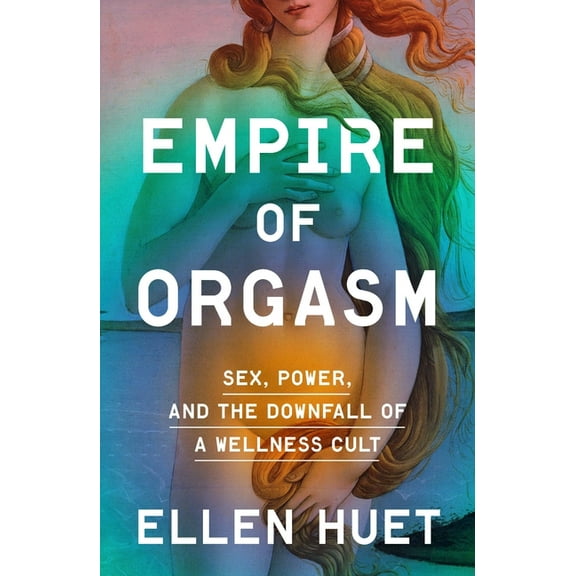 Empire of Orgasm: Sex, Power, and the Downfall of a Wellness Cult, (Hardcover)