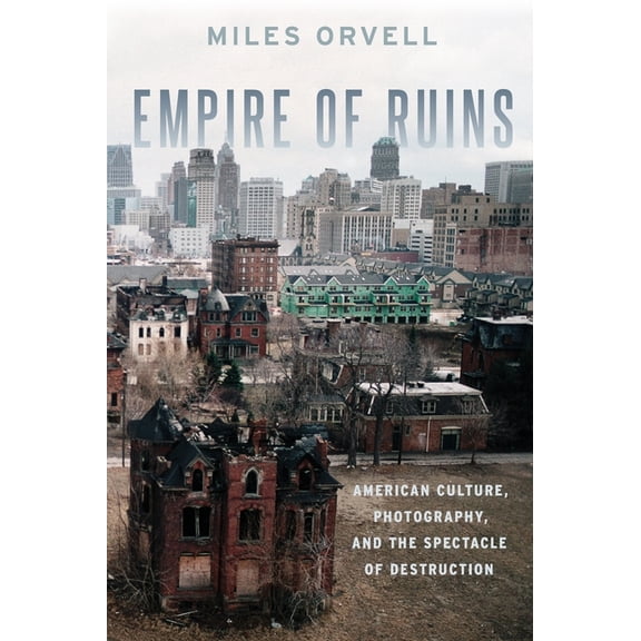 Empire of Ruins: American Culture, Photography, and the Spectacle of Destruction, (Hardcover)
