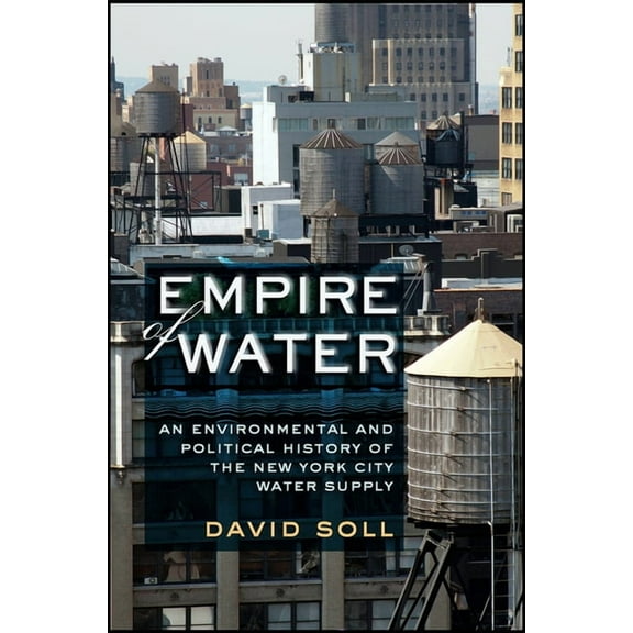Empire of Water: An Environmental and Political History of the New York City Water Supply, (Hardcover)