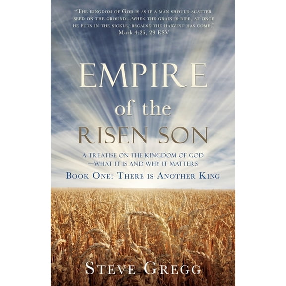 Empire of the Risen Son: A Treatise on the Kingdom of God-What it is and Why it Matters Book One: There is Another King, (Paperback)