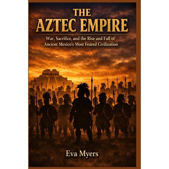 Empires History Forgot: Lost Kingdoms Th The Aztec Empire: War, Sacrifice, and the Rise and Fall of Ancient Mexico's Most Feared Civilization, Book 6, (Paperback)
