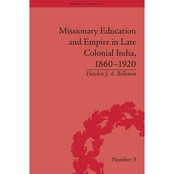 Empires in Perspective Missionary Education and Empire in Late Colonial India, 1860-1920, (Hardcover)