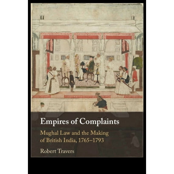 Empires of Complaints: Mughal Law and the Making of British India, 1765-1793, (Hardcover)