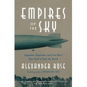 Empires of the Sky Zeppelins, Airplanes, and Two Mens Epic Duel to Rule the World, Paperback