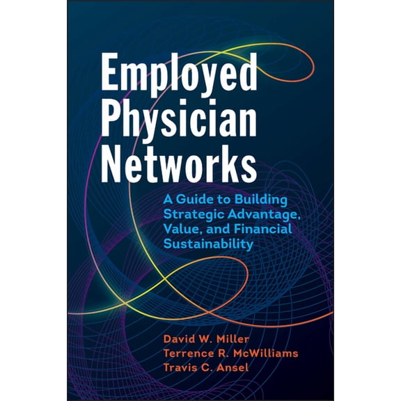 Employed Physician Networks: A Guide to Building Strategic Advantage, Value, and Financial Sustainability (Paperback)