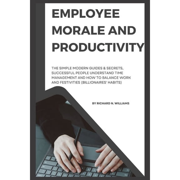 Employee Morale and Productivity: The Simple Modern Guides & Secrets, Successful People Understand Time Management and How to Balance Work and Festivities (Billionaires' Habits) (Paperback)
