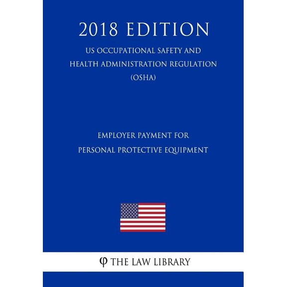 Employer Payment for Personal Protective Equipment (US Occupational Safety and Health Administration Regulation) (OSHA) (2018 Edition) (Paperback)