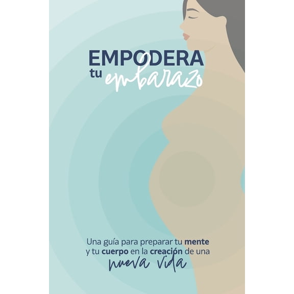 Empodera tu embarazo: Una gua para preparar tu mente y tu cuerpo en la creacin de una nueva vida, (Paperback)