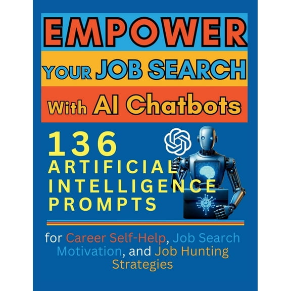 Empower Your Job Search with AI Chatbots: 136 Artificial Intelligence Prompts for Career Self-Help, Job Search Motivatio, (Paperback)