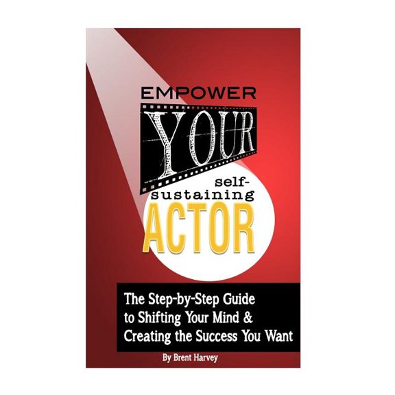 Empower Your Self-Sustaining Actor: A Step-by-Step Guide to Changing Your Mind, Your Life & Create the Success You want (Paperback)