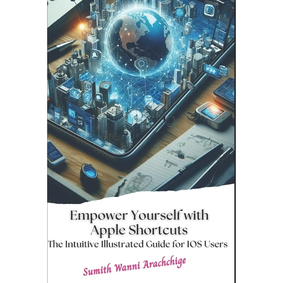 Empower Yourself with Apple Shortcuts: The Intuitive Illustrated Guide for IOS Users, (Paperback)