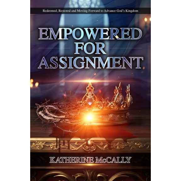 Empowered For Assignment: Redeemed, Restored and Moving Forward to Advance God's Kingdom, (Paperback)