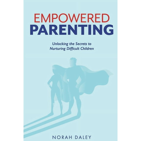 Empowered Parenting: Unlocking the Secrets to Nurturing Difficult Children (Paperback)